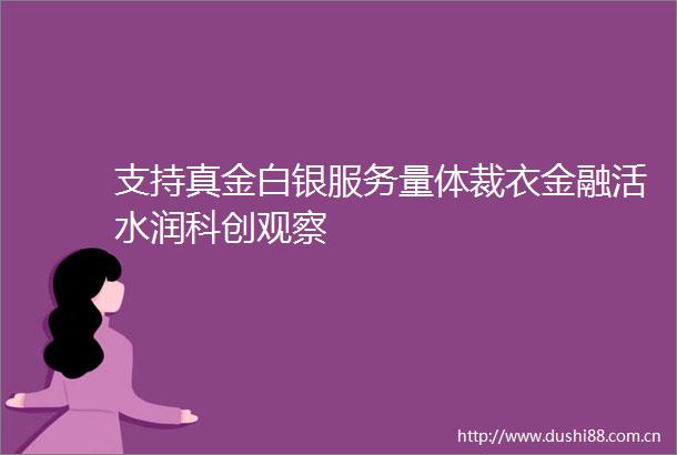 支持真金白银服务量体裁衣金融活水润科创观察