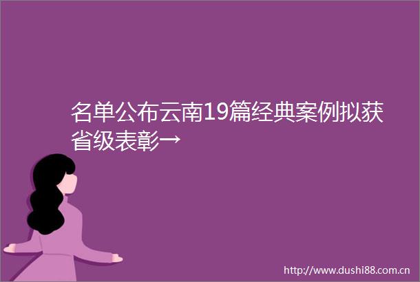 名单公布云南19篇经典案例拟获省级表彰→