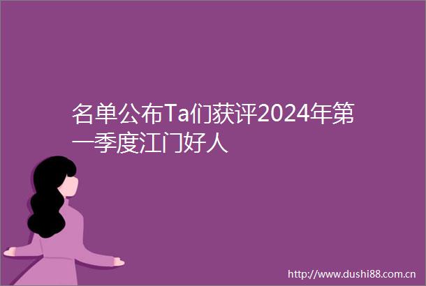 名单公布Ta们获评2024年第一季度江门好人