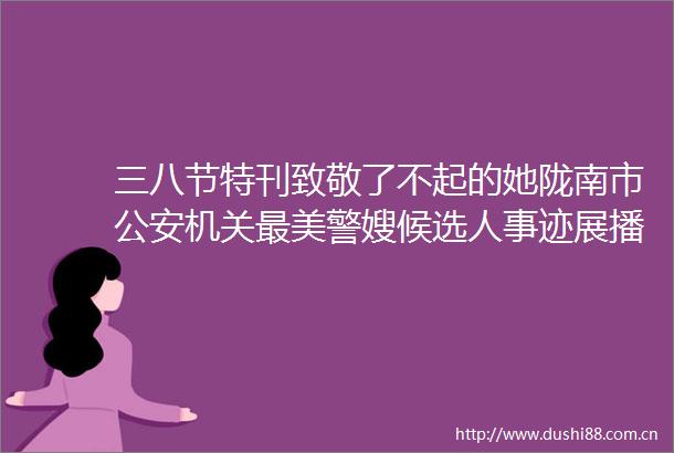 三八节特刊致敬了不起的她陇南市机关最美警嫂候选人事迹展播张杨