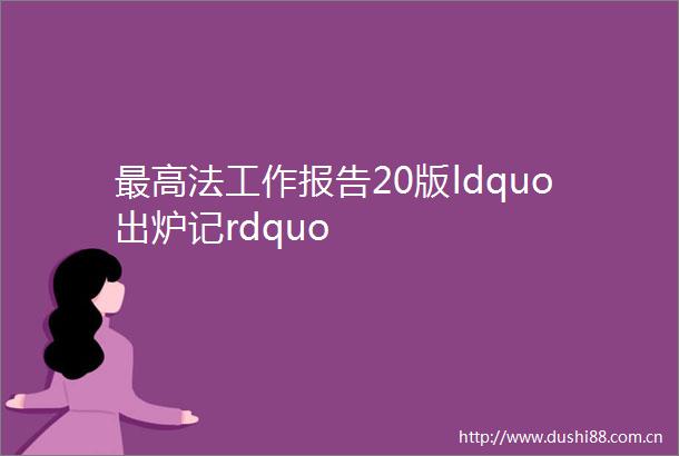 最高法工作报告20版ldquo出炉记rdquo