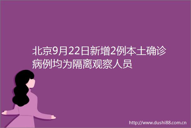 北京9月22日新增2例本土确诊病例均为隔离观察人员