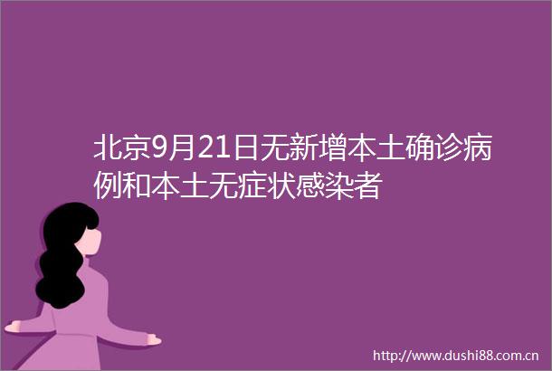北京9月21日无新增本土确诊病例和本土无症状感染者