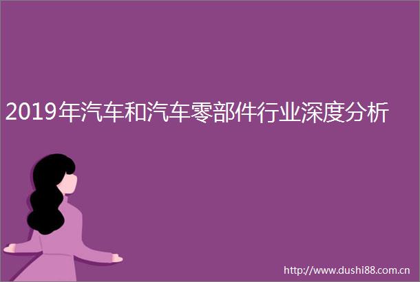 2019年汽车和汽车零部件行业深度分析