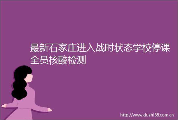 最新石家庄进入战时状态学校停课全员核酸检测