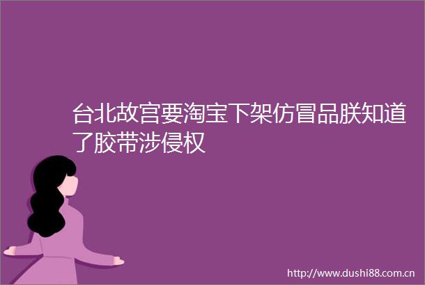 台北故宫要淘宝下架仿冒品朕知道了胶带涉