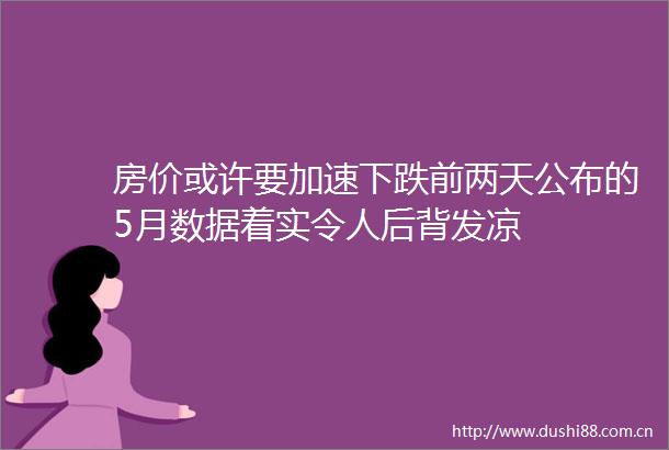 房价或许要加速下跌前两天公布的5月数据着实令人后背发凉