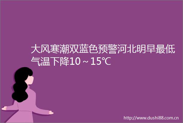 大风寒潮双蓝色预警河北明早最低气温下降10～15℃