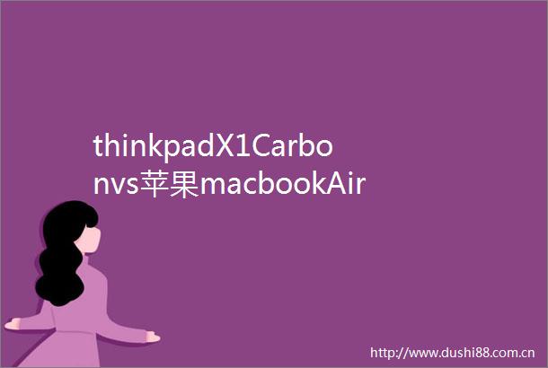 thinkpadX1Carbonvs苹果macbookAir你选第12代酷睿还是苹果M系列芯片