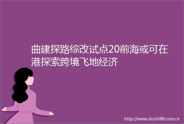 曲建探路综改试点20前海或可在港探索跨境飞地经济