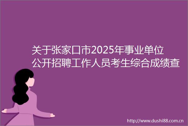 关于张家口市2025年事业单位公开招聘工作人员考生综合成绩查询及进入体检人员名单的通知
