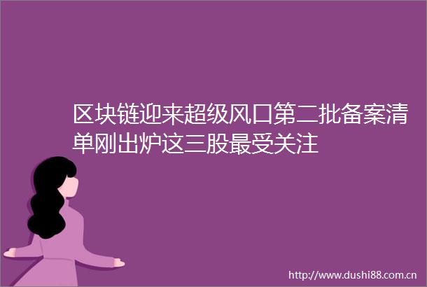 区块链迎来超级风口第二批备案清单刚出炉这三股最受关注