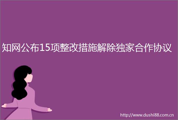 知网公布15项整改措施解除独家合作协议