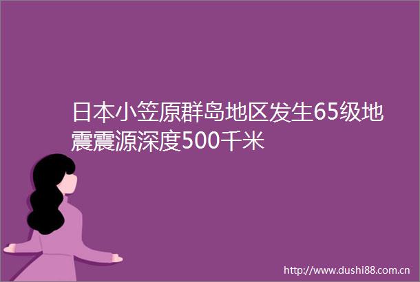 小笠原群岛地区发生65级地震震源深度500千米