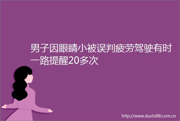 男子因眼睛小被误判疲劳驾驶有时一路提醒20多次