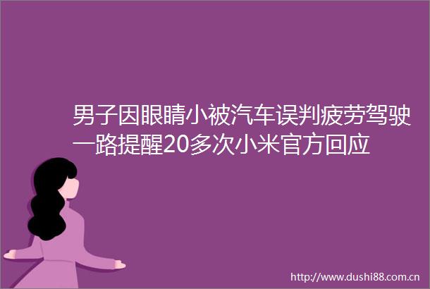 男子因眼睛小被汽车误判疲劳驾驶一路提醒20多次小米官方回应