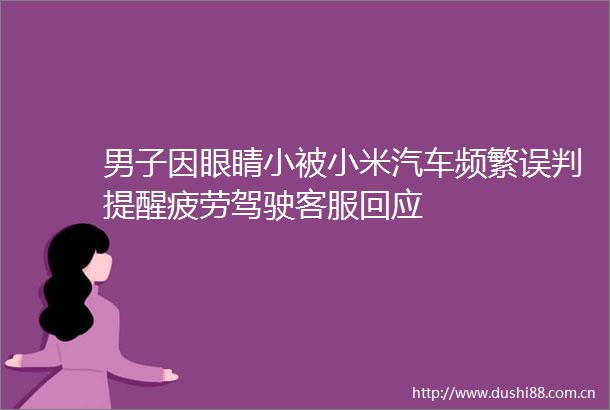 男子因眼睛小被小米汽车频繁误判提醒疲劳驾驶客服回应