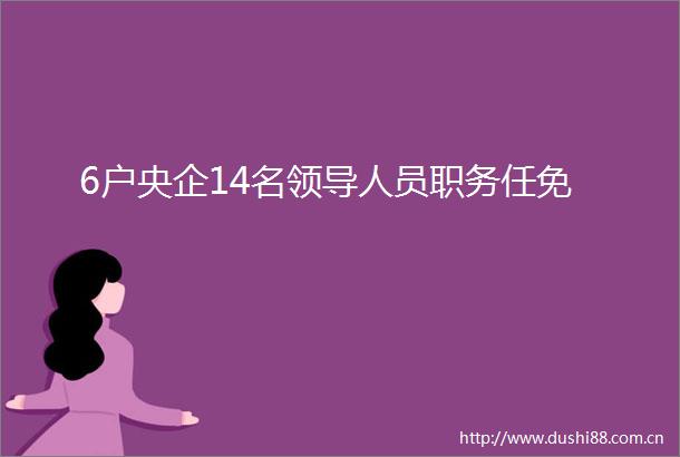 6户央企14名人员职务任免