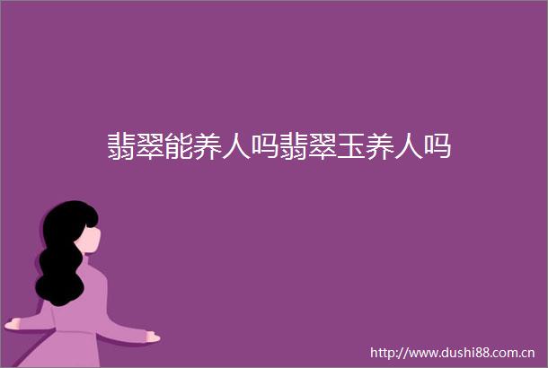 翡翠能养人吗翡翠玉养人吗