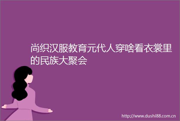 尚织汉服教育元代人穿啥看衣裳里的民族大聚会