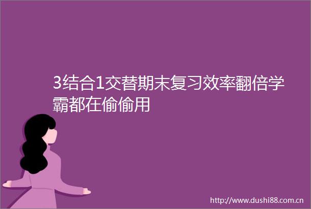 3结合1交替期末复习效率翻倍学霸都在偷偷用