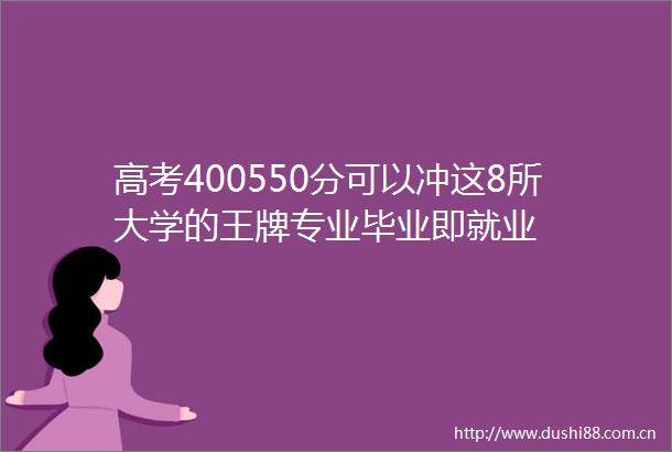 高考400550分可以冲这8所大学的王牌专业毕业即就业