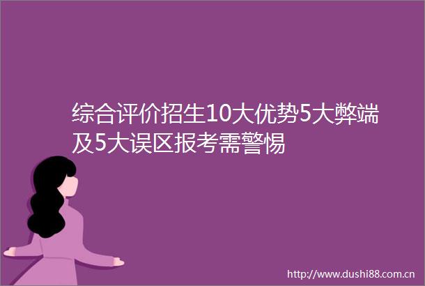 综合评价招生10大优势5大弊端及5大误区报考需警惕