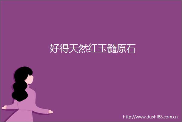 好得天然红玉髓原石