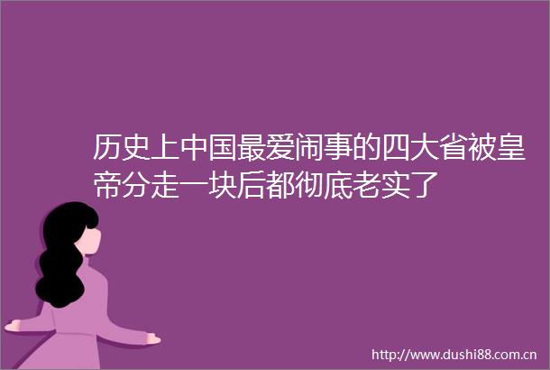 历史上最爱闹事的四大省被皇帝分走一块后都彻底老实了
