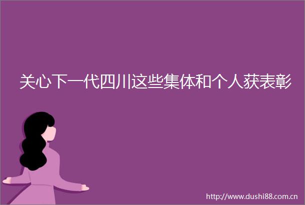 关心下一代四川这些集体和个人获表彰