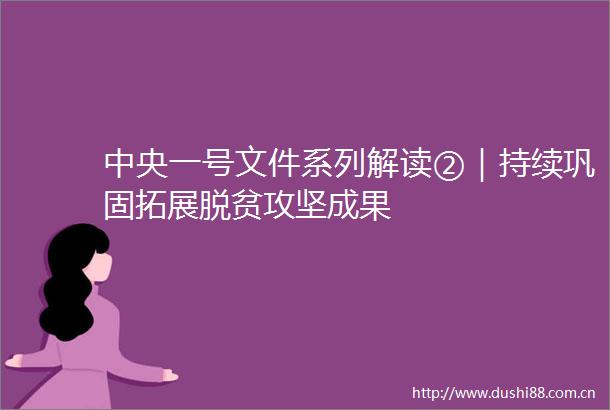 中央一号文件系列解读②｜持续巩固拓展脱贫攻坚成果