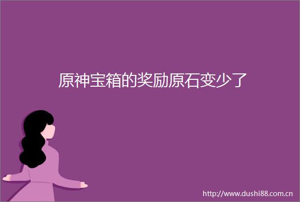 原神宝箱的奖励原石变少了