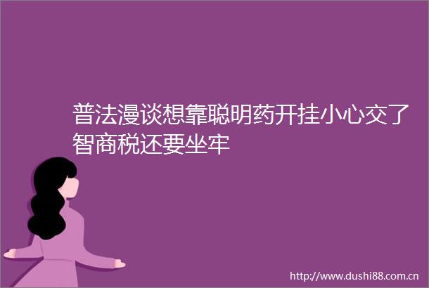 普法漫谈想靠聪明药开挂小心交了智商税还要坐牢