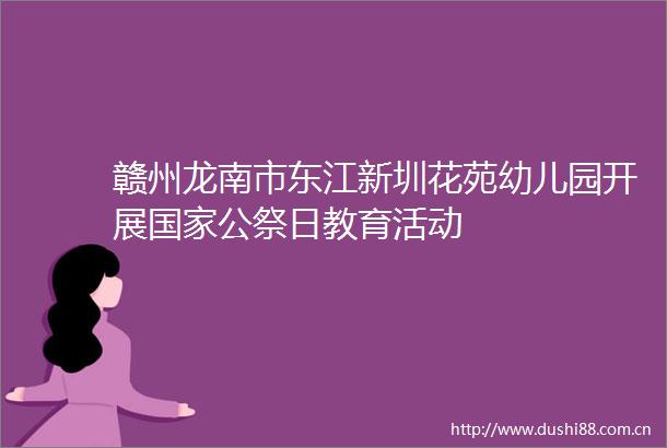 赣州龙南市东江新圳花苑幼儿园开展公祭日教育活动