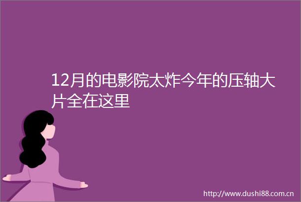 12月的电影院太炸今年的压轴大片全在这里