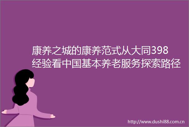 康养之城的康养范式从大同398经验看基本养老服务探索路径