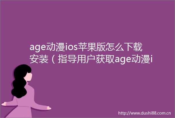 age动漫ios苹果版怎么下载安装（指导用户获取age动漫ios苹果版的步骤与技巧）