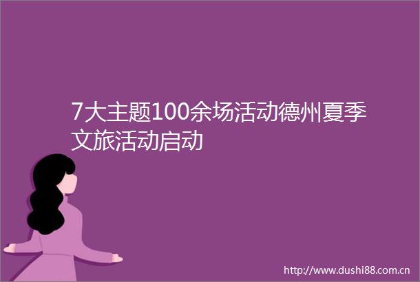 7大主题100余场活动德州夏季文旅活动启动