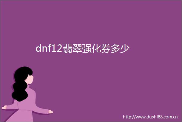 dnf12翡翠强化券多少