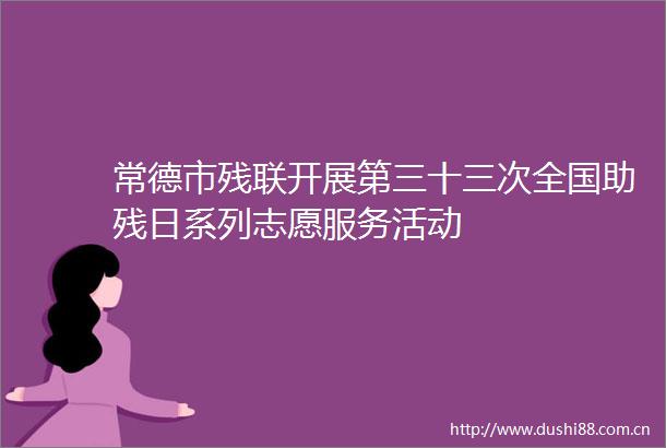 常德市残联开展第三十三次全国助残日系列志愿服务活动