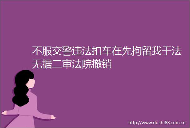 不服扣车在先拘留我于法无据二审撤销