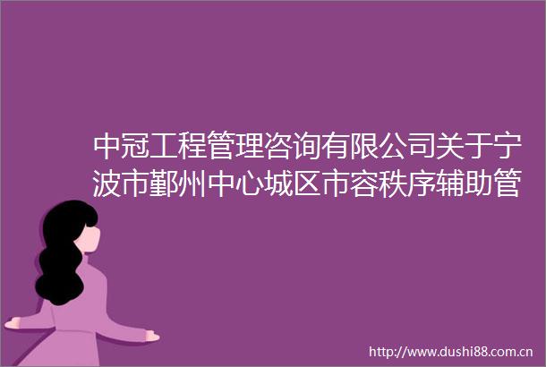 中冠工程管理咨询有限公司关于宁波市鄞州中心城区市容秩序辅助管理（一标段）项目的更正公告