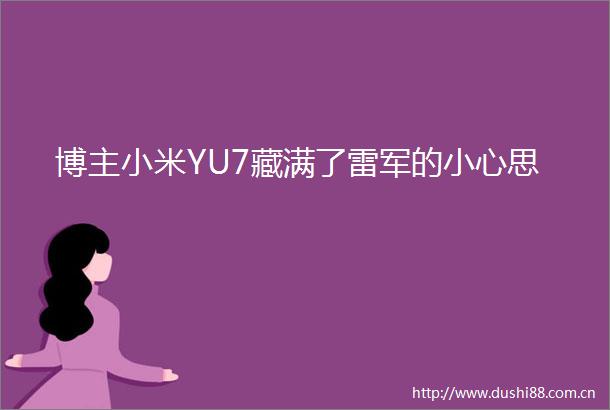 博主小米YU7藏满了雷军的小心思