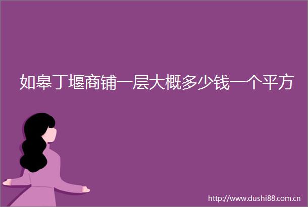 如皋丁堰商铺一层大概多少钱一个平方