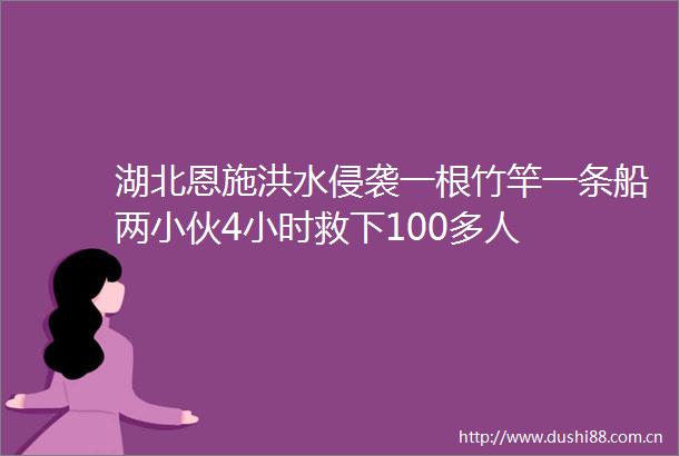 湖北恩施洪水侵袭一根竹竿一条船两小伙4小时救下100多人