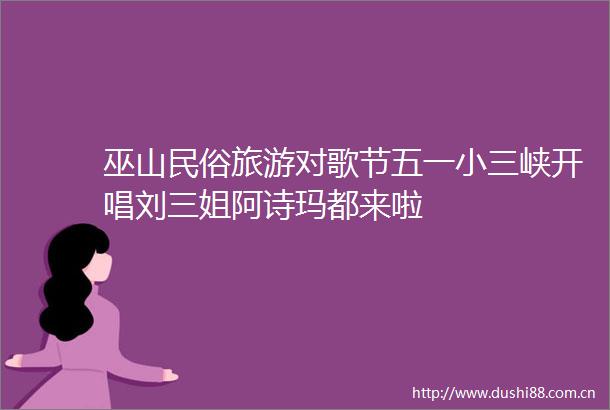 巫山民俗旅游对歌节五一峡开唱刘三姐阿诗玛都来啦