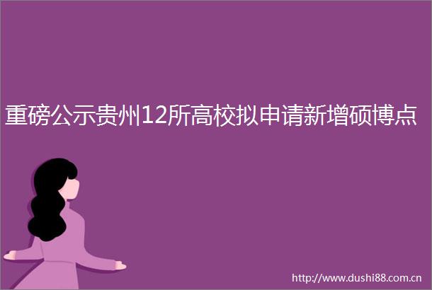 重磅公示贵州12所高校拟申请新增硕博点