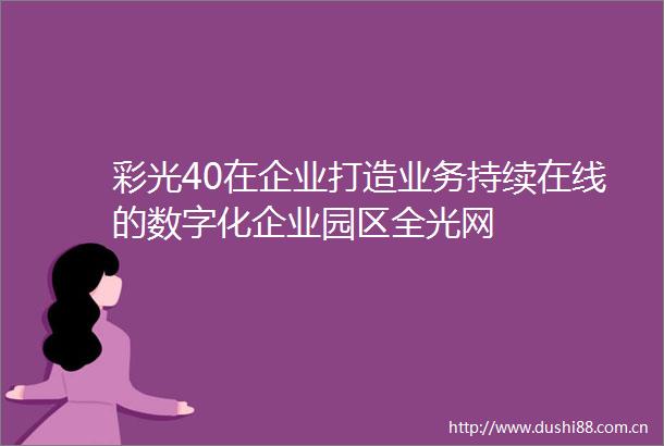彩光40在企业打造业务持续在线的数字化企业园区全光网