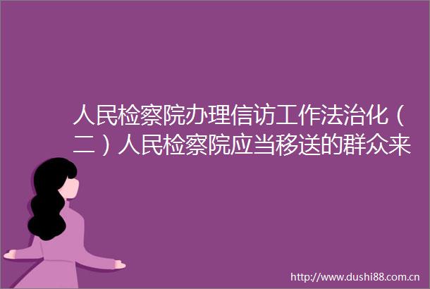 检察院办理工作法治化（二）检察院应当移送的群众来信事项