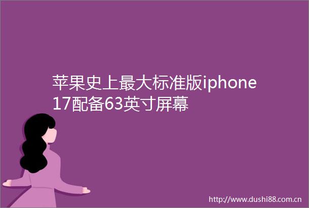 苹果史上最大标准版iphone17配备63英寸屏幕
